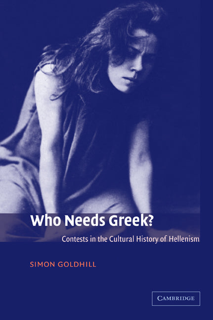Who Needs Greek?; Contests in the Cultural History of Hellenism (Paperback) 9780521011761