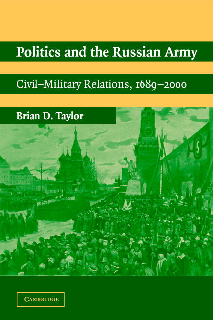 Politics and the Russian Army; Civil-Military Relations, 1689–2000 (Paperback) 9780521016940