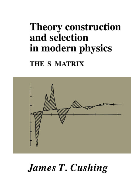 Theory Construction and Selection in Modern Physics; The S Matrix (Paperback) 9780521017305