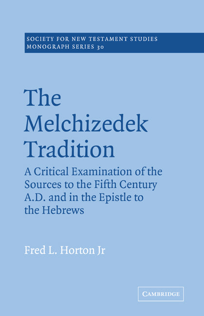 The Melchizedek Tradition; A Critical Examination of the Sources to the Fifth Century A.D. and in the Epistle to the Hebrews (Paperback) 9780521018715