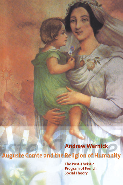 Auguste Comte and the Religion of Humanity; The Post-theistic Program of French Social Theory (Paperback / softback) 9780521023627
