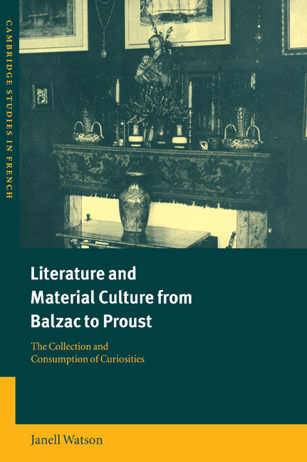 Literature and Material Culture from Balzac to Proust; The Collection and Consumption of Curiosities (Paperback / softback) 9780521025461