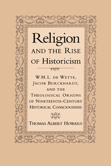 Religion and the Rise of Historicism; W. M. L. de Wette, Jacob Burckhardt, and the Theological Origins of Nineteenth-Century Historical Consciousness (Paperback / softback) 9780521026338