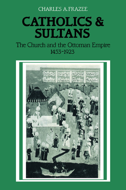 Catholics and Sultans; The Church and the Ottoman Empire 1453–1923 (Paperback / softback) 9780521027007