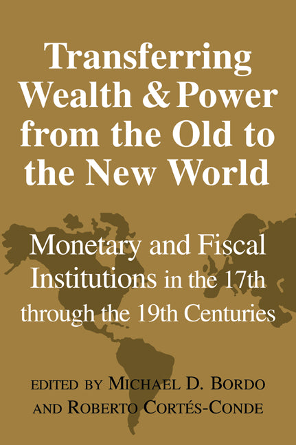 Transferring Wealth and Power from the Old to the New World; Monetary and Fiscal Institutions in the 17th through the 19th Centuries (Paperback / softback) 9780521027274