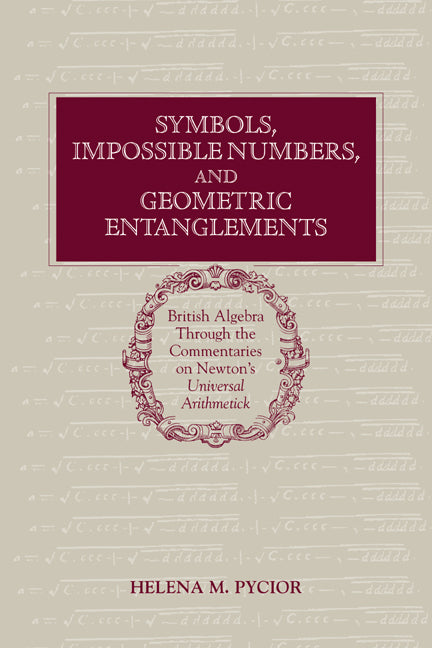 Symbols, Impossible Numbers, and Geometric Entanglements; British Algebra through the Commentaries on Newton's Universal Arithmetick (Paperback / softback) 9780521027403