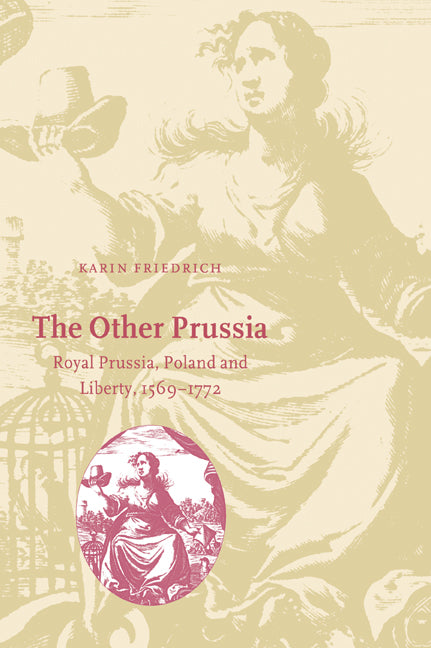 The Other Prussia; Royal Prussia, Poland and Liberty, 1569–1772 (Paperback / softback) 9780521027755
