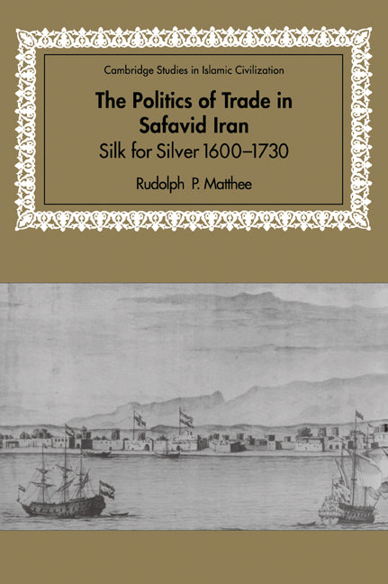 The Politics of Trade in Safavid Iran; Silk for Silver, 1600–1730 (Paperback / softback) 9780521028448