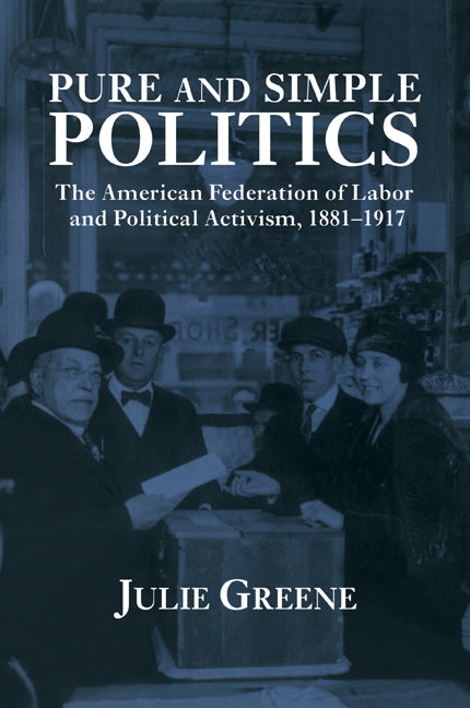 Pure and Simple Politics; The American Federation of Labor and Political Activism, 1881–1917 (Paperback / softback) 9780521028806