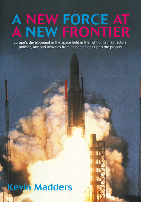 A New Force at a New Frontier; Europe's Development in the Space Field in the Light of its Main Actors, Policies, Law and Activities from its Beginnings up to the Present (Paperback / softback) 9780521030229