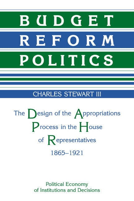 Budget Reform Politics; The Design of the Appropriations Process in the House of Representatives, 1865–1921 (Paperback / softback) 9780521031158