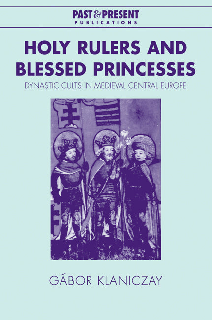 Holy Rulers and Blessed Princesses; Dynastic Cults in Medieval Central Europe (Paperback / softback) 9780521038997