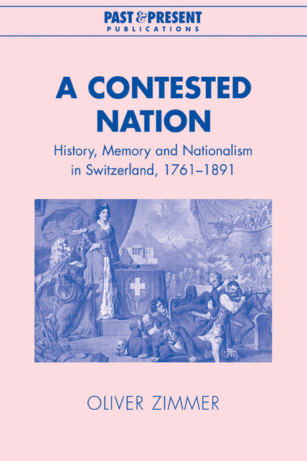 A Contested Nation; History, Memory and Nationalism in Switzerland, 1761–1891 (Paperback / softback) 9780521039802