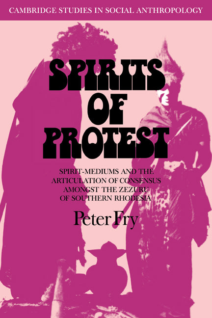 Spirits of Protest; Spirit-Mediums and the Articulation of Consensus among the Zezuru of Southern Rhodesia (Zimbabwe) (Paperback / softback) 9780521040754