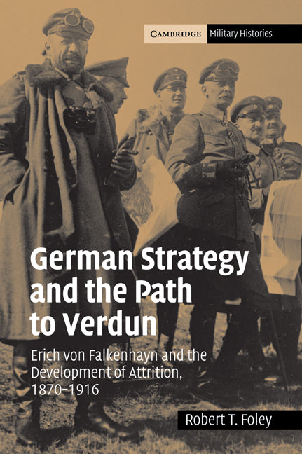 German Strategy and the Path to Verdun; Erich von Falkenhayn and the Development of Attrition, 1870–1916 (Paperback / softback) 9780521044363