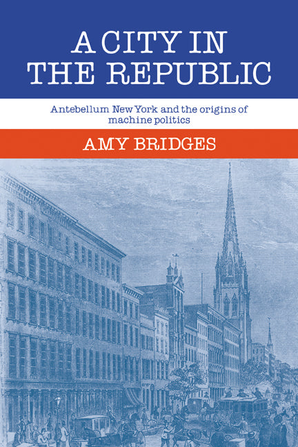 A City in the Republic; Antebellum New York and the Origins of Machine Politics (Paperback / softback) 9780521070881