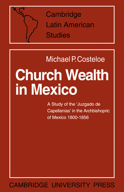Church Wealth in Mexico; A Study of the 'Juzgado de Capellanias' in the Archbishopric of Mexico 1800–1856 (Paperback / softback) 9780521083478