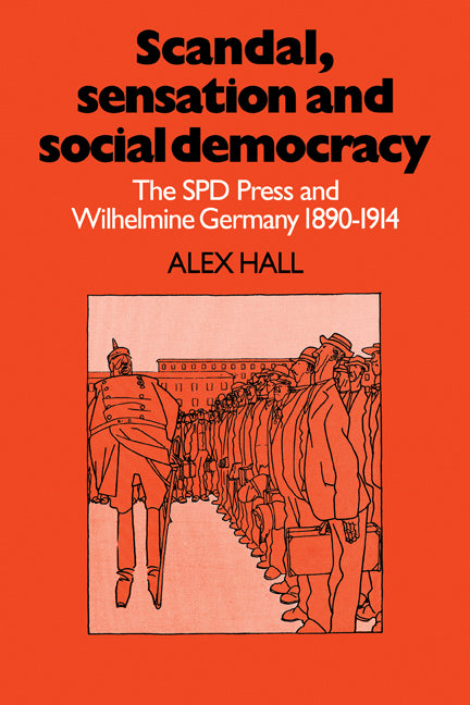 Scandal, Sensation and Social Democracy; The SPD Press and Wilhelmine Germany 1890–1914 (Paperback / softback) 9780521085267