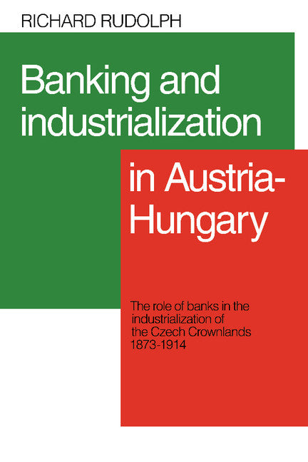 Banking and Industrialization in Austria-Hungary; The Role of Banks in the Industrialization of the Czech Crownlands, 1873–1914 (Paperback / softback) 9780521088473