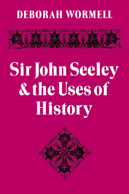 Sir John Seeley and the Uses of History (Paperback / softback) 9780521088794