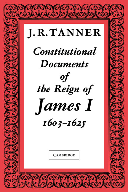 Constitutional Documents of the Reign of James I A.D. 1603–1625; With an Historical Commentary (Paperback / softback) 9780521091220