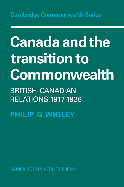 Canada and the Transition to Commonwealth; British-Canadian Relations 1917–1926 (Paperback / softback) 9780521093194