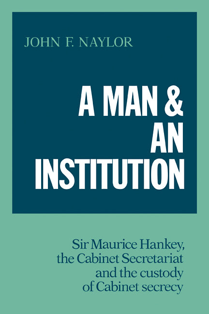 A Man and an Institution; Sir Maurice Hankey, the Cabinet Secretariat and the Custody of Cabinet Secrecy (Paperback / softback) 9780521093477