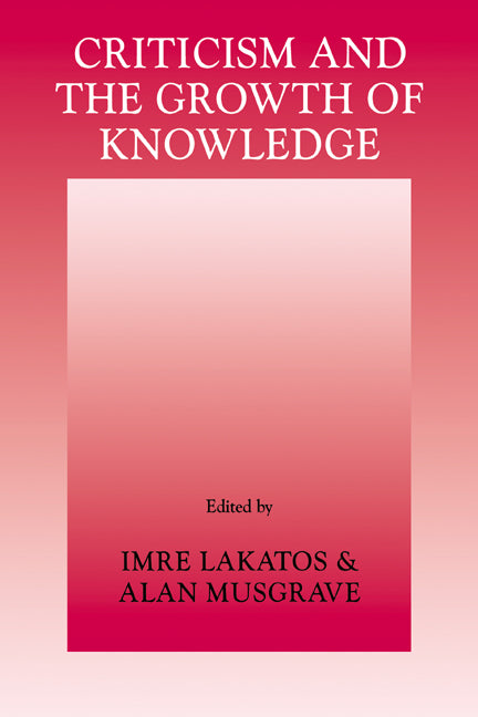 Criticism and the Growth of Knowledge: Volume 4; Proceedings of the International Colloquium in the Philosophy of Science, London, 1965 (Paperback / softback) 9780521096232