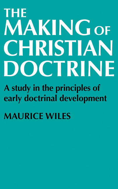 The Making of Christian Doctrine; A Study in the Principles of Early Doctrinal Development (Paperback / softback) 9780521099622