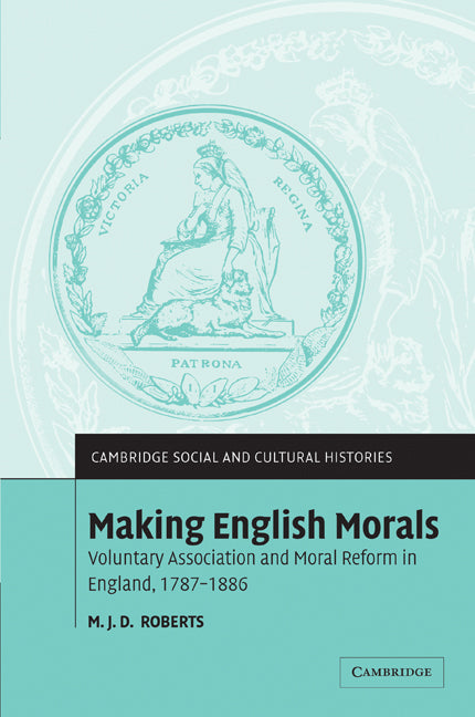 Making English Morals; Voluntary Association and Moral Reform in England, 1787–1886 (Paperback / softback) 9780521100144