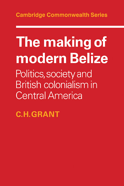 The Making of Modern Belize; Politics, Society and British Colonialism in Central America (Paperback / softback) 9780521101417