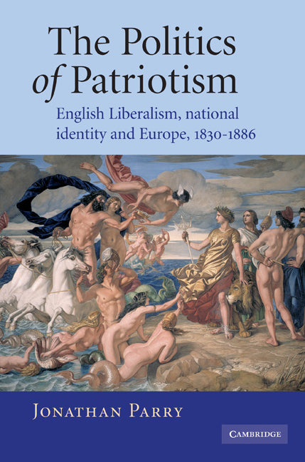 The Politics of Patriotism; English Liberalism, National Identity and Europe, 1830–1886 (Paperback / softback) 9780521101646