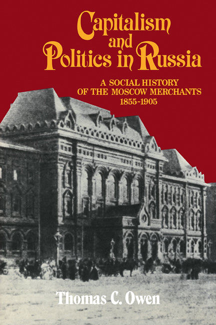 Capitalism and Politics in Russia; A Social History of the Moscow Merchants, 1855–1905 (Paperback / softback) 9780521101738