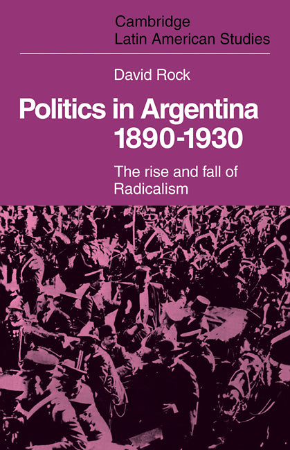 Politics in Argentina, 1890–1930; The Rise and Fall of Radicalism (Paperback / softback) 9780521102322