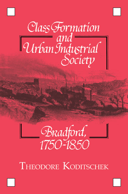 Class Formation and Urban Industrial Society; Bradford, 1750–1850 (Paperback / softback) 9780521103695