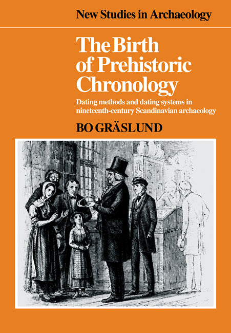 The Birth of Prehistoric Chronology; Dating Methods and Dating Systems in Nineteenth-Century Scandinavian Archaeology (Paperback / softback) 9780521103886