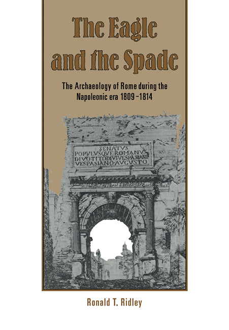 The Eagle and the Spade; Archaeology in Rome during the Napoleonic Era (Paperback / softback) 9780521104807