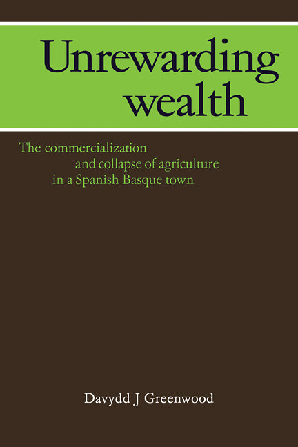 Unrewarding Wealth; The Commercialization and Collapse of Agriculture in a Spanish Basque Town (Paperback / softback) 9780521107075