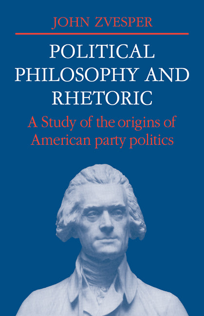 Political Philosophy and Rhetoric; A Study of the Origins of American Party Politics (Paperback / softback) 9780521107440