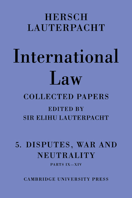 International Law: Volume 5 , Disputes, War and Neutrality, Parts IX-XIV; Being the Collected Papers of Hersch Lauterpacht (Paperback / softback) 9780521107983