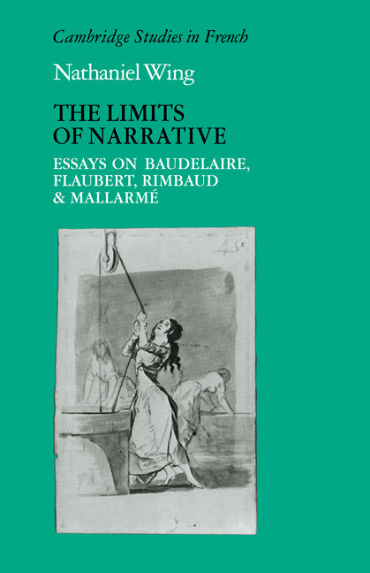 The Limits of Narrative; Essays on Baudelaire, Flaubert, Rimbaud and Mallarme (Paperback) 9780521114158