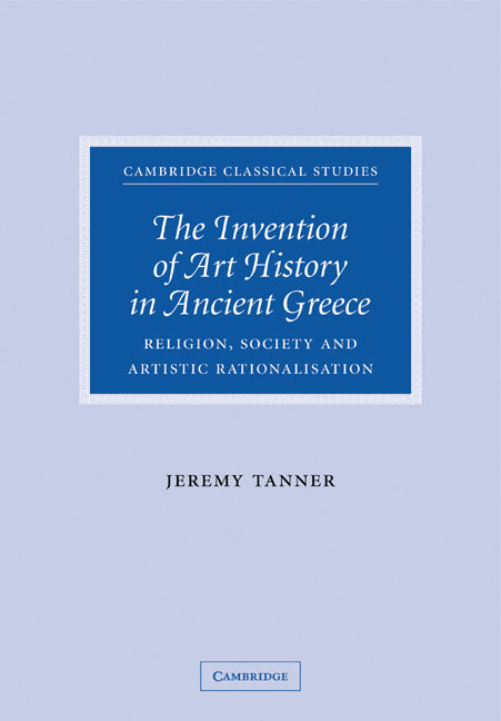 The Invention of Art History in Ancient Greece; Religion, Society and Artistic Rationalisation (Paperback) 9780521114226