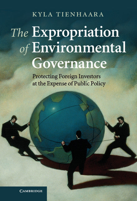 The Expropriation of Environmental Governance; Protecting Foreign Investors at the Expense of Public Policy (Hardback) 9780521114875