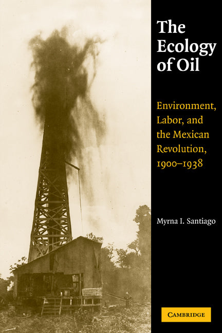 The Ecology of Oil; Environment, Labor, and the Mexican Revolution, 1900–1938 (Paperback) 9780521115377