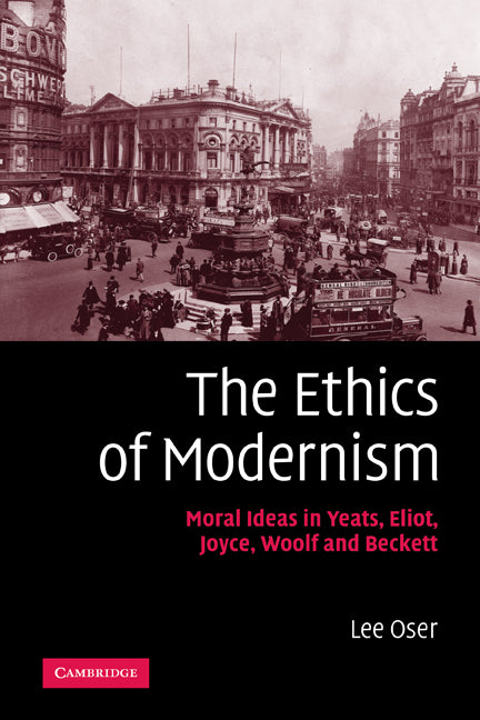 The Ethics of Modernism; Moral Ideas in Yeats, Eliot, Joyce, Woolf and Beckett (Paperback) 9780521116282