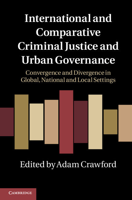 International and Comparative Criminal Justice and Urban Governance; Convergence and Divergence in Global, National and Local Settings (Hardback) 9780521116442