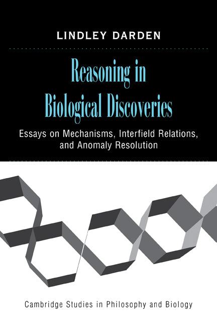 Reasoning in Biological Discoveries; Essays on Mechanisms, Interfield Relations, and Anomaly Resolution (Paperback) 9780521117272