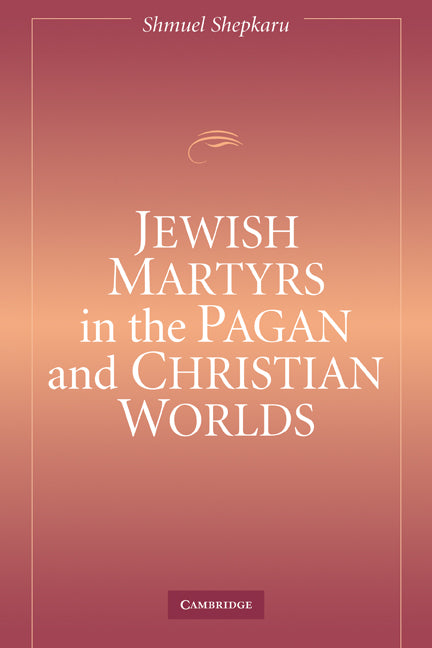 Jewish Martyrs in the Pagan and Christian Worlds (Paperback) 9780521117418