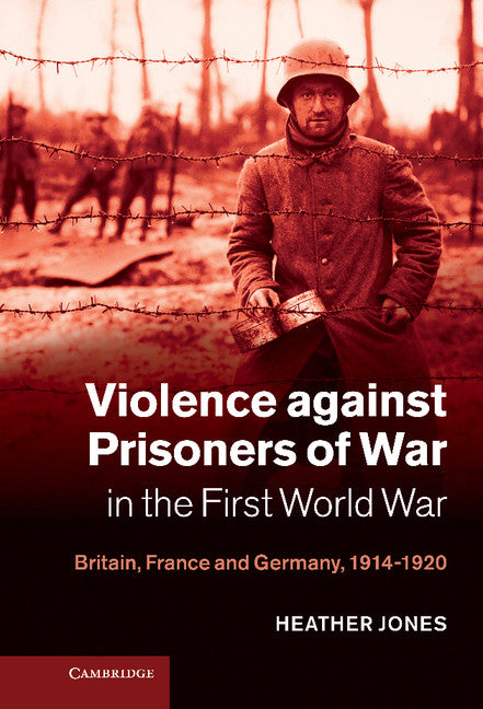 Violence against Prisoners of War in the First World War; Britain, France and Germany, 1914–1920 (Hardback) 9780521117586