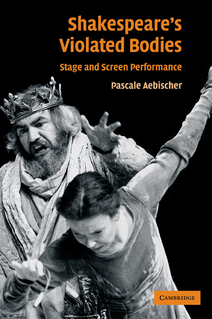 Shakespeare's Violated Bodies; Stage and Screen Performance (Paperback) 9780521117845